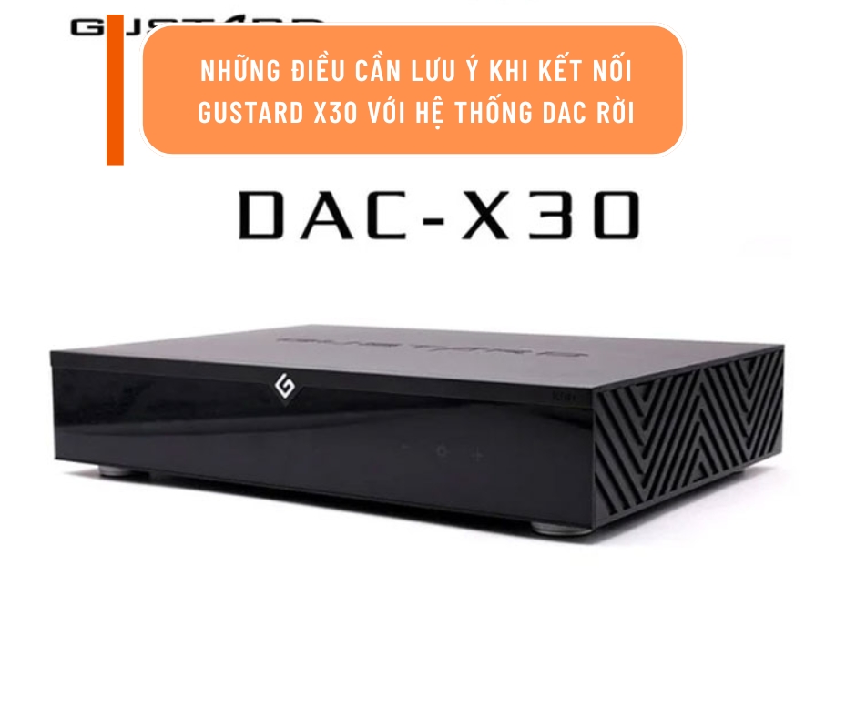 Những điều cần lưu ý khi kết nối Gustard X30 với hệ thống DAC rời